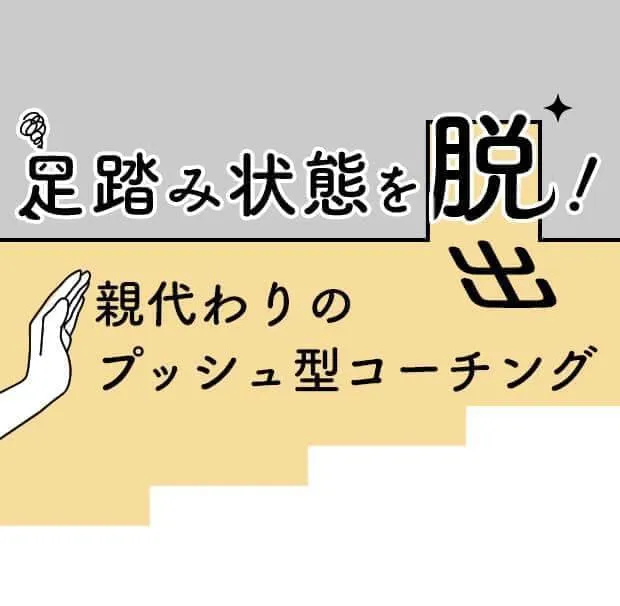 足踏み状態を脱出!親代わりのプッシュ型コーチング