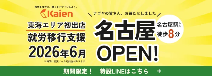 特性を味方に、働くをデザインしよう。 株式会社 kaien 東海エリア初出店 就労移行支援 2026年6月 ※時間は変更になる可能性があります ナゴヤの皆さん、お待たせしました 名古屋 OPEN! 名古屋駅から徒歩8分 期間限定！ 特設 LINE はこちら